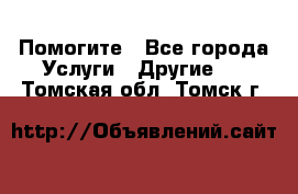 Помогите - Все города Услуги » Другие   . Томская обл.,Томск г.